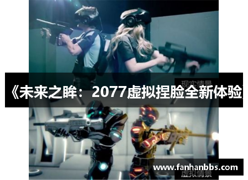《未来之眸：2077虚拟捏脸全新体验》