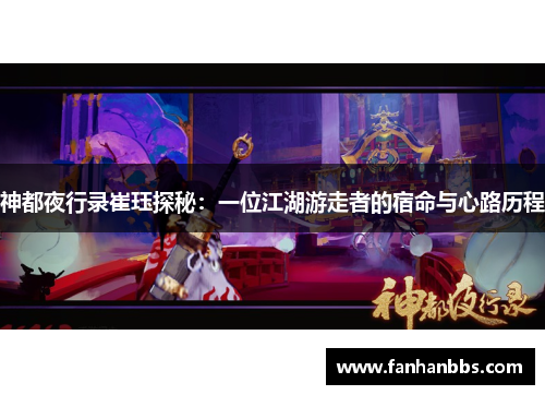 神都夜行录崔珏探秘：一位江湖游走者的宿命与心路历程