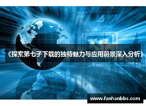 《探索第七子下载的独特魅力与应用前景深入分析》