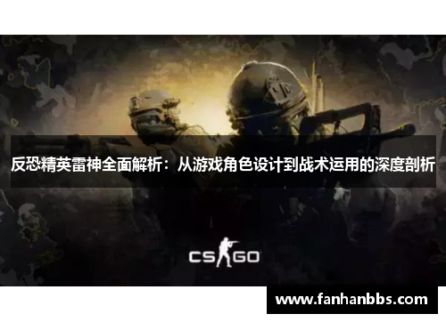 反恐精英雷神全面解析：从游戏角色设计到战术运用的深度剖析